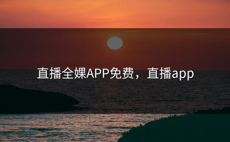 直播全婐APP免费，直播app