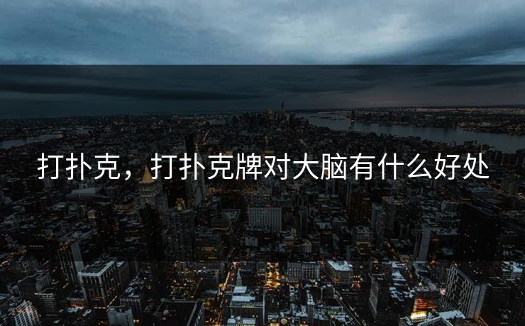 打扑克，打扑克牌对大脑有什么好处