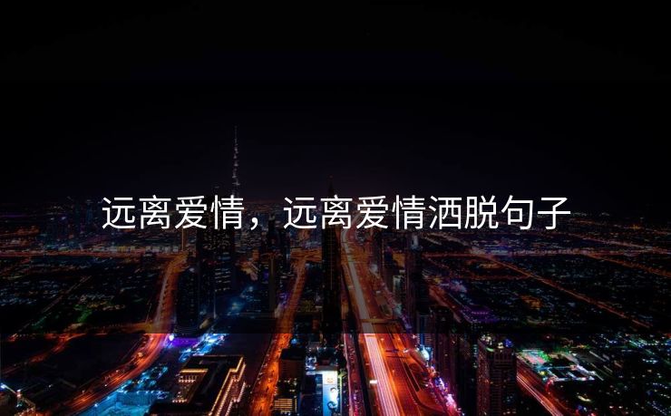 远离爱情，远离爱情洒脱句子