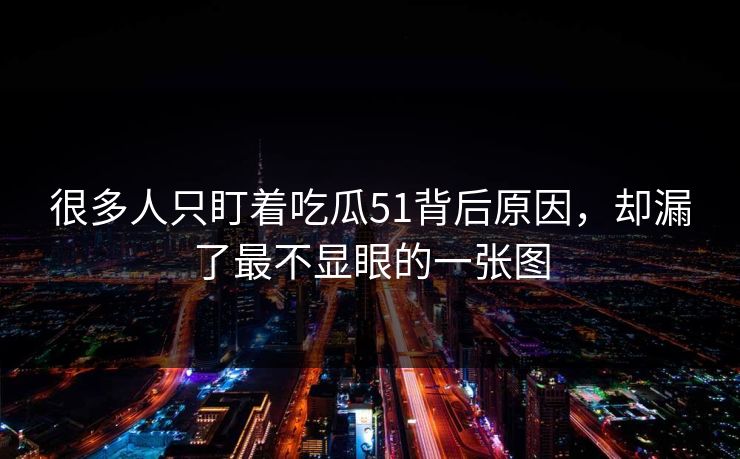 很多人只盯着吃瓜51背后原因,却漏了最不显眼的一张图