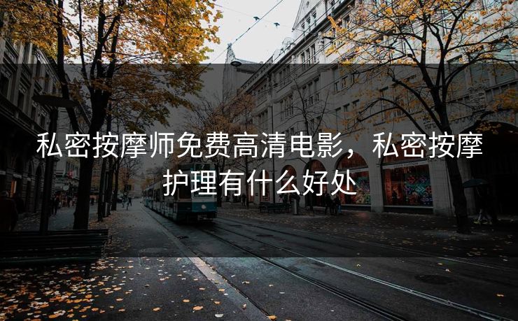 私密按摩师免费高清电影，私密按摩护理有什么好处
