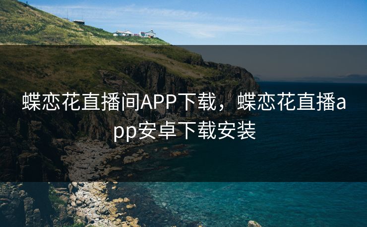 蝶恋花直播间APP下载，蝶恋花直播app安卓下载安装