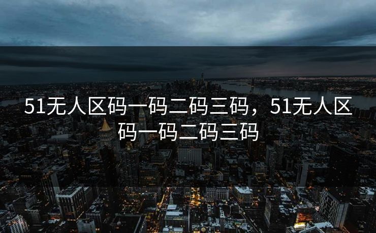 51无人区码一码二码三码,51无人区码一码二码三码 51无人区码一码二码三码,51无人区码一码二码三码