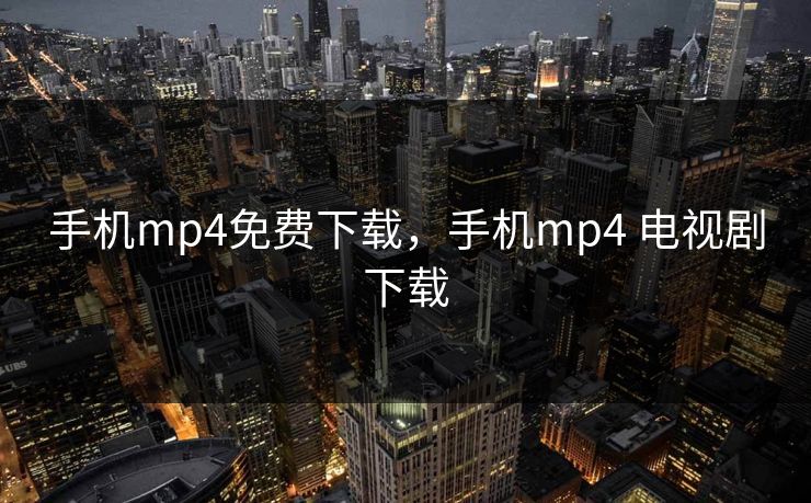 手机mp4免费下载,手机mp4 电视剧下载 手机mp4免费下载,手机mp4 电视剧下载