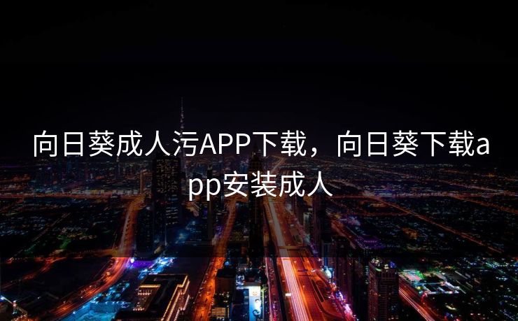 向日葵成人污APP下载，向日葵下载app安装成人