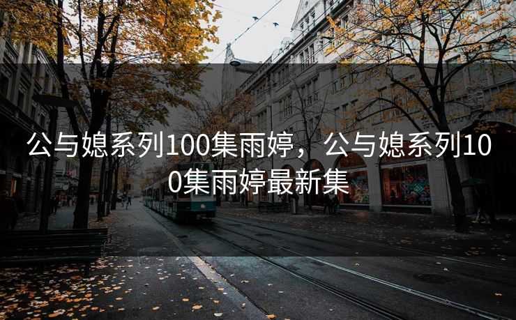 公与媳系列100集雨婷,公与媳系列100集雨婷最新集 公与媳系列100集雨婷,公与媳系列100集雨婷最新集