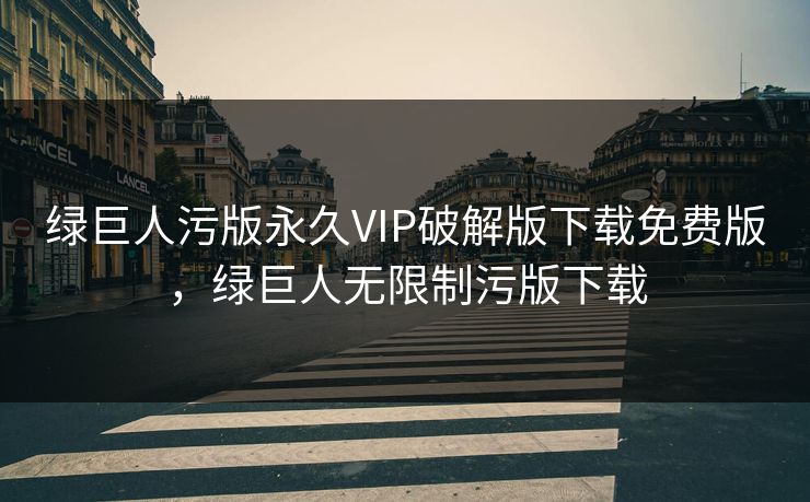绿巨人污版永久VIP破解版下载免费版，绿巨人无限制污版下载
