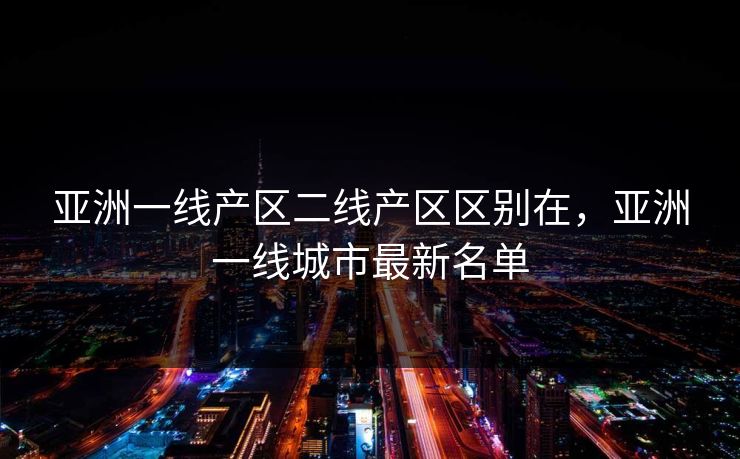 亚洲一线产区二线产区区别在，亚洲一线城市最新名单