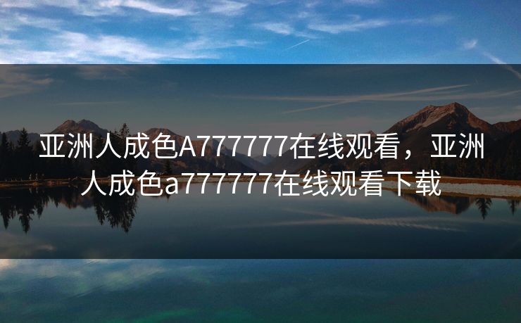 亚洲人成色A777777在线观看，亚洲人成色a777777在线观看下载