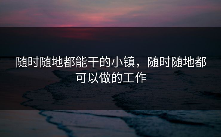 随时随地都能干的小镇，随时随地都可以做的工作