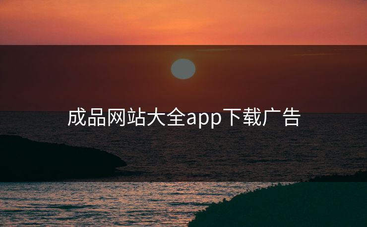 成品网站大全app下载广告