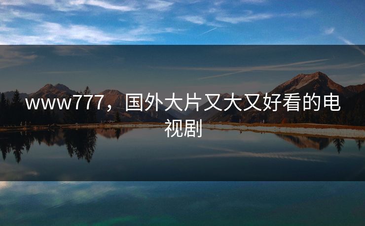 www777，国外大片又大又好看的电视剧