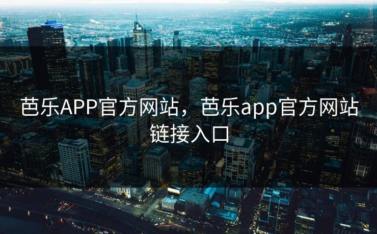 芭乐APP官方网站,芭乐app官方网站链接入口 芭乐APP官方网站,芭乐app官方网站链接入口
