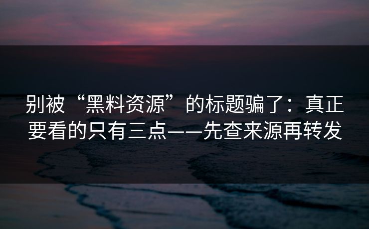 别被“黑料资源”的标题骗了:真正要看的只有三点——先查来源再转发 别被“黑料资源”的标题骗了:真正要看的只有三点——先查来源再转发