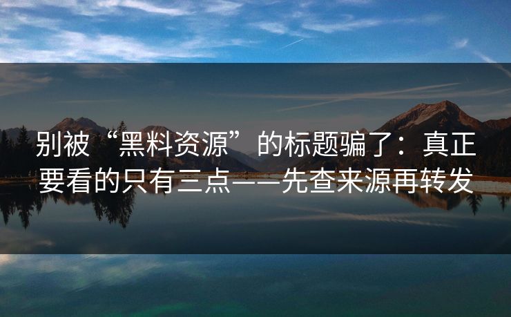 别被“黑料资源”的标题骗了：真正要看的只有三点——先查来源再转发