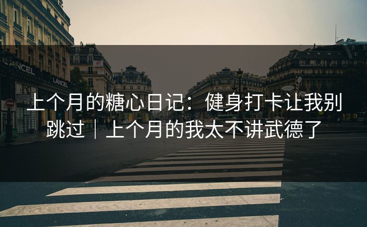 上个月的糖心日记:健身打卡让我别跳过|上个月的我太不讲武德了 上个月的糖心日记:健身打卡让我别跳过|上个月的我太不讲武德了