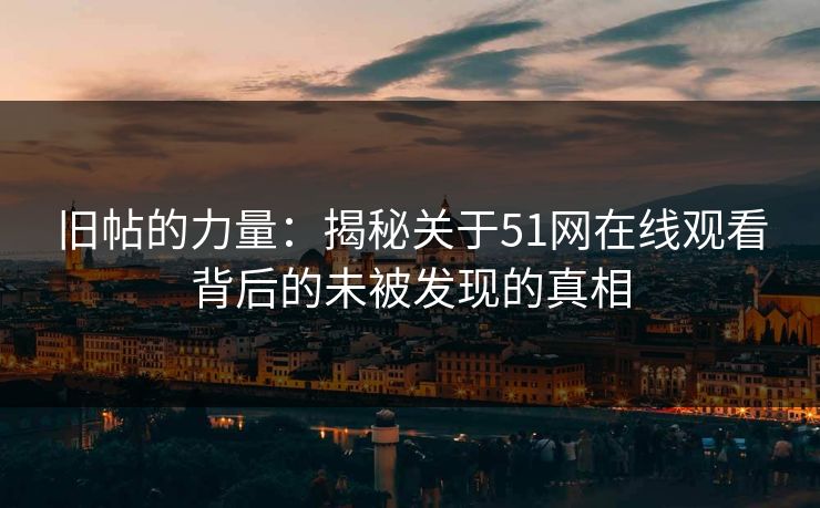 旧帖的力量:揭秘关于51网在线观看背后的未被发现的真相