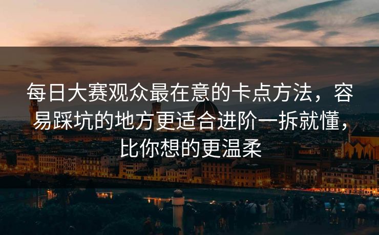 每日大赛观众最在意的卡点方法,容易踩坑的地方更适合进阶一拆就懂,比你想的更温柔