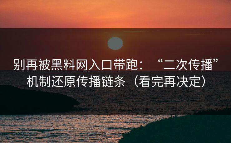 别再被黑料网入口带跑:“二次传播”机制还原传播链条(看完再决定) 别再被黑料网入口带跑:“二次传播”机制还原传播链条(看完再决定)