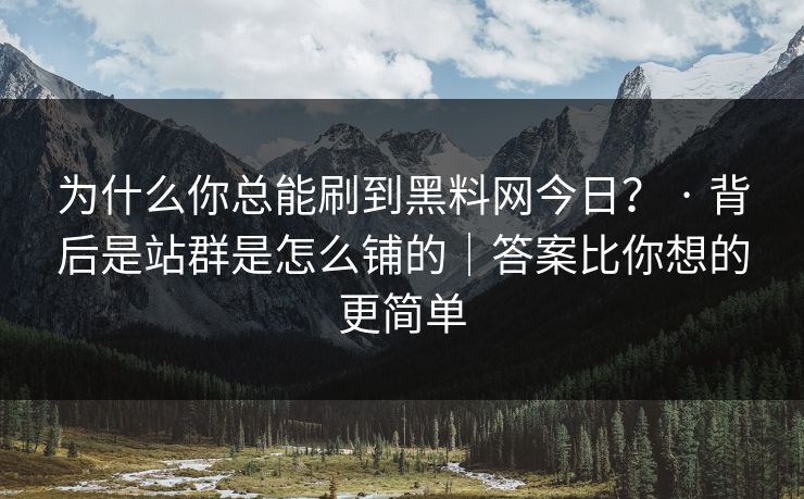 为什么你总能刷到黑料网今日? · 背后是站群是怎么铺的|答案比你想的更简单 为什么你总能刷到黑料网今日? · 背后是站群是怎么铺的|答案比你想的更简单