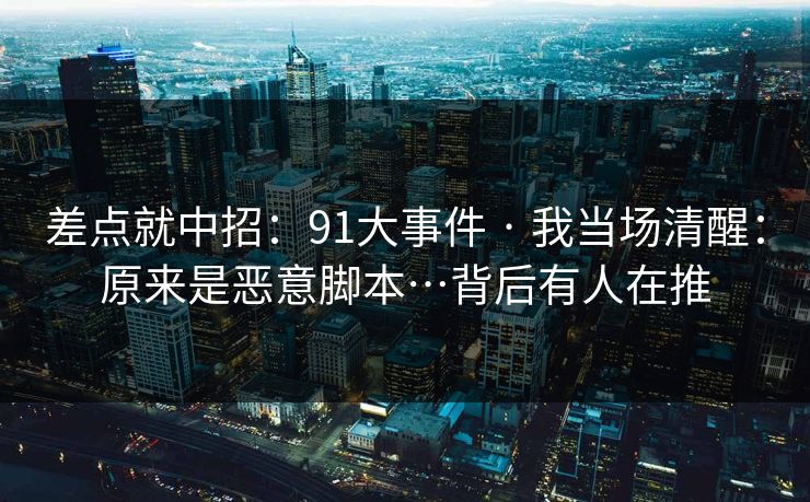 差点就中招:91大事件 · 我当场清醒:原来是恶意脚本…背后有人在推 差点就中招:91大事件 · 我当场清醒:原来是恶意脚本…背后有人在推