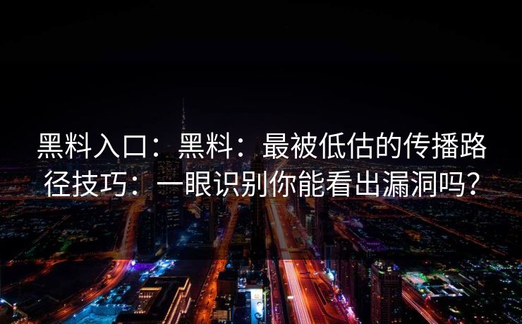 黑料入口:黑料:最被低估的传播路径技巧:一眼识别你能看出漏洞吗?